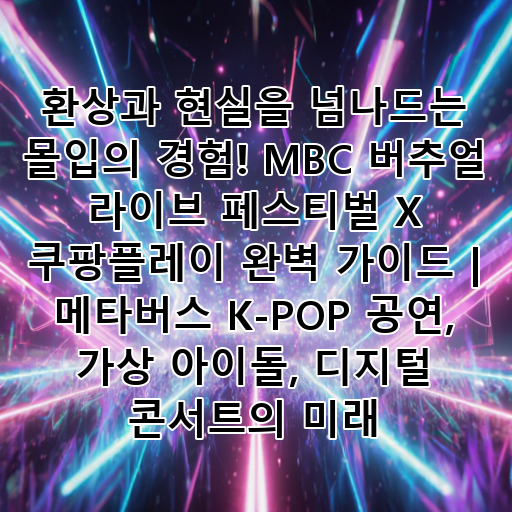 환상과 현실을 넘나드는 몰입의 경험! MBC 버추얼 라이브 페스티벌 X 쿠팡플레이 완벽 가이드 | 메타버스 K-POP 공연, 가상 아이돌, 디지털 콘서트의 미래 대표 이미지