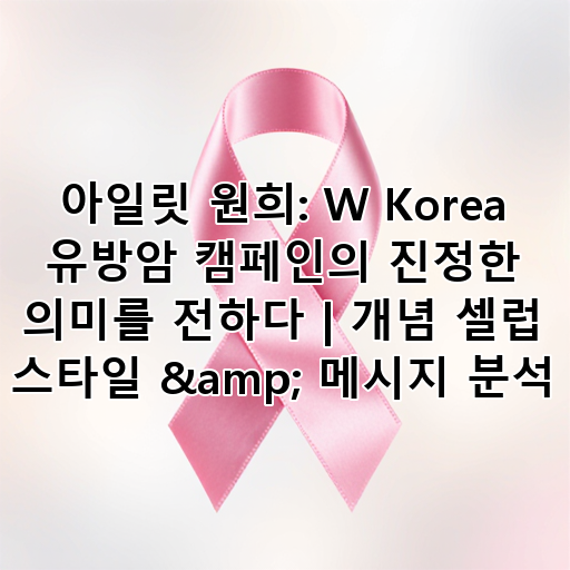 아일릿 원희: W Korea 유방암 캠페인의 진정한 의미를 전하다 | 개념 셀럽 스타일 & 메시지 분석 대표 이미지