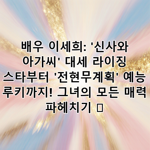 배우 이세희: '신사와 아가씨' 대세 라이징 스타부터 '전현무계획' 예능 루키까지! 그녀의 모든 매력 파헤치기 ✨ 대표 이미지