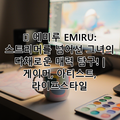 🌟 에미루 EMIRU: 스트리머를 넘어선 그녀의 다채로운 매력 탐구! | 게이머, 아티스트, 라이프스타일 대표 이미지