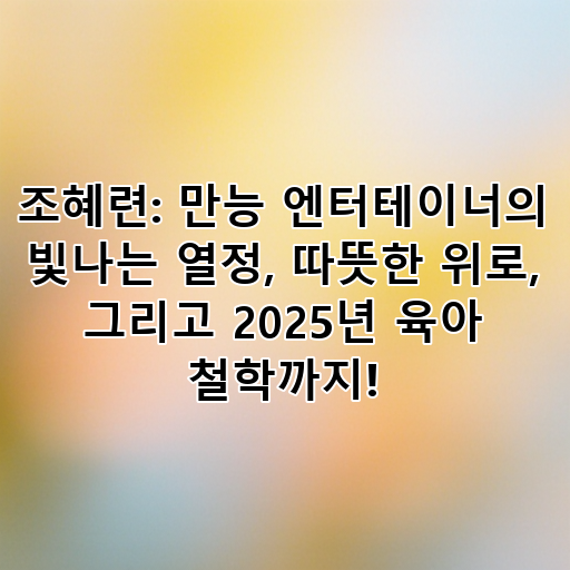 조혜련: 만능 엔터테이너의 빛나는 열정, 따뜻한 위로, 그리고 2025년 육아 철학까지! 대표 이미지