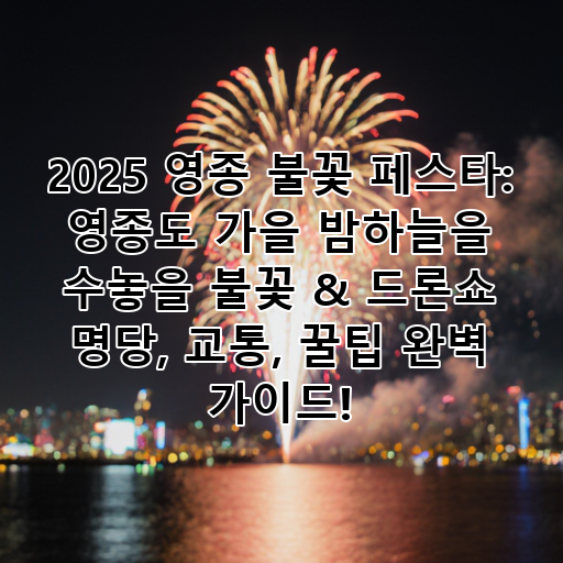 2025 영종 불꽃 페스타: 영종도 가을 밤하늘을 수놓을 불꽃 & 드론쇼 명당, 교통, 꿀팁 완벽 가이드! 대표 이미지