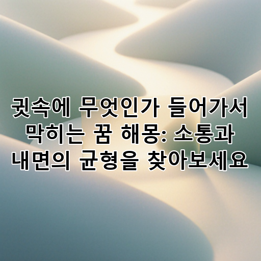 귓속에 무엇인가 들어가서 막히는 꿈 해몽: 소통과 내면의 균형을 찾아보세요 대표 이미지