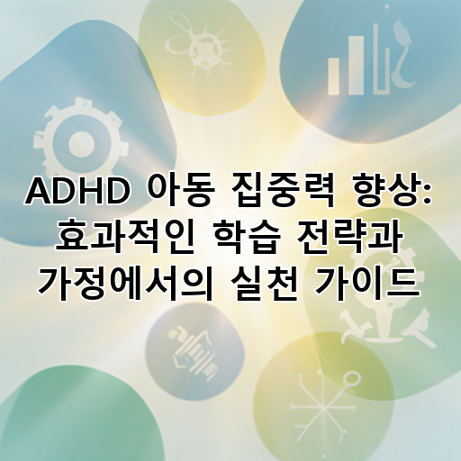 ADHD 아동 집중력 향상: 효과적인 학습 전략과 가정에서의 실천 가이드 대표 이미지