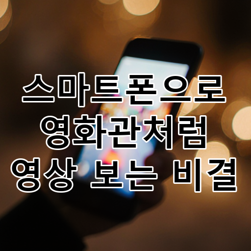 스마트폰으로 영화관처럼 영상 보는 비결 대표 이미지