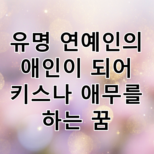 유명 연예인의 애인이 되어 키스나 애무를 하는 꿈 대표 이미지