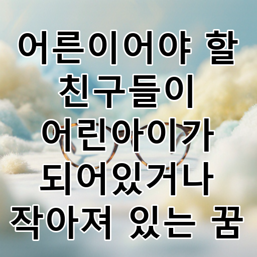 어른이어야 할 친구들이 어린아이가 되어있거나 작아져 있는 꿈 대표 이미지