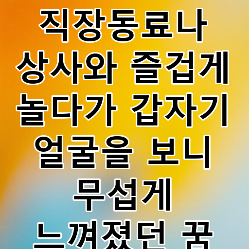 직장동료나 상사와 즐겁게 놀다가 갑자기 얼굴을 보니 무섭게 느껴졌던 꿈 대표 이미지