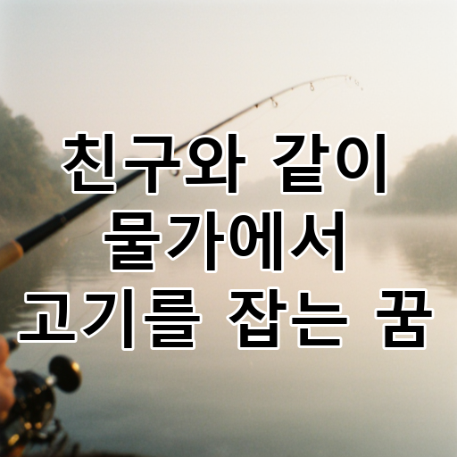 친구와 같이 물가에서 고기를 잡는 꿈 대표 이미지