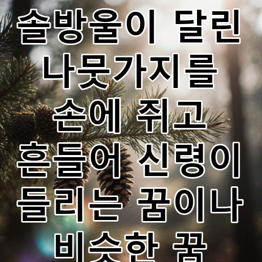 솔방울이 달린 나뭇가지를 손에 쥐고 흔들어 신령이 들리는 꿈이나 비슷한 꿈 대표 이미지