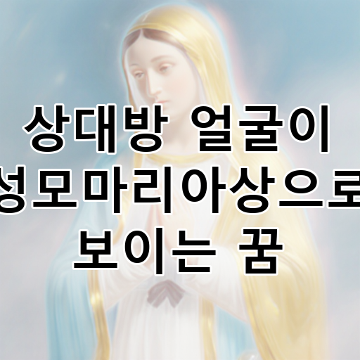 상대방 얼굴이 성모마리아상으로 보이는 꿈 대표 이미지
