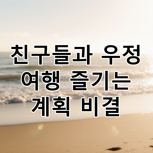 친구들과 우정 여행 즐기는 계획 비결 대표 이미지