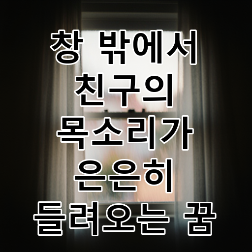 창 밖에서 친구의 목소리가 은은히 들려오는 꿈 대표 이미지