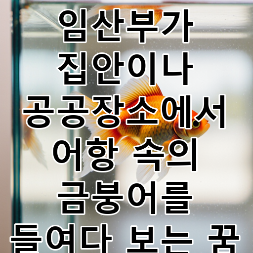 임산부가 집안이나 공공장소에서 어항 속의 금붕어를 들여다 보는 꿈 대표 이미지