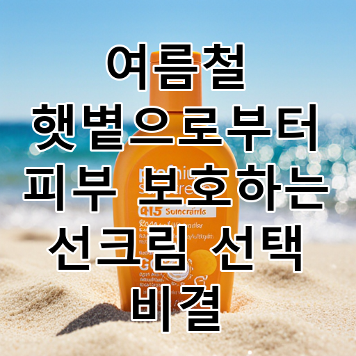 여름철 햇볕으로부터 피부 보호하는 선크림 선택 비결 대표 이미지