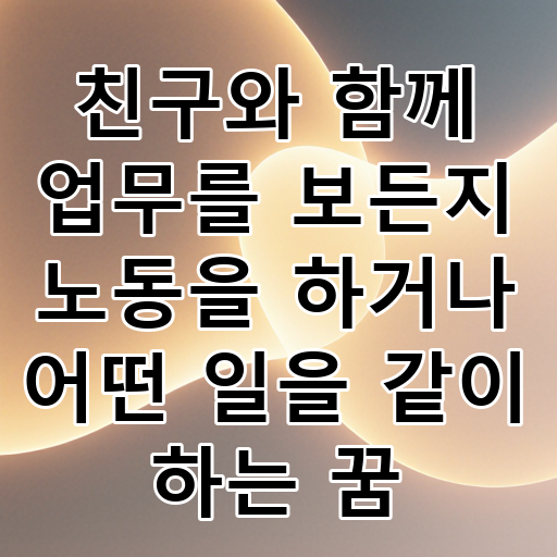 친구와 함께 업무를 보든지 노동을 하거나 어떤 일을 같이 하는 꿈 대표 이미지