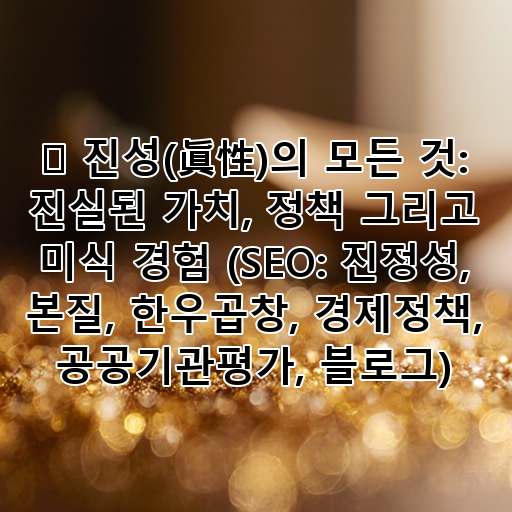 🔑 진성(眞性)의 모든 것: 진실된 가치, 정책 그리고 미식 경험 (SEO: 진정성, 본질, 한우곱창, 경제정책, 공공기관평가, 블로그) 대표 이미지