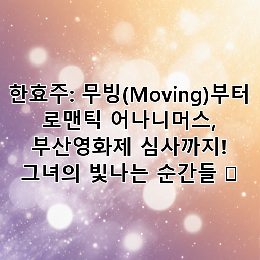 한효주: 무빙(Moving)부터 로맨틱 어나니머스, 부산영화제 심사까지! 그녀의 빛나는 순간들 ✨ 대표 이미지