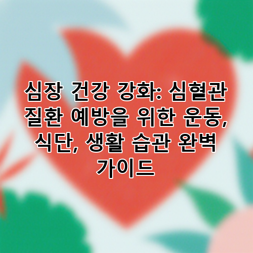 심장 건강 강화: 심혈관 질환 예방을 위한 운동, 식단, 생활 습관 완벽 가이드 대표 이미지