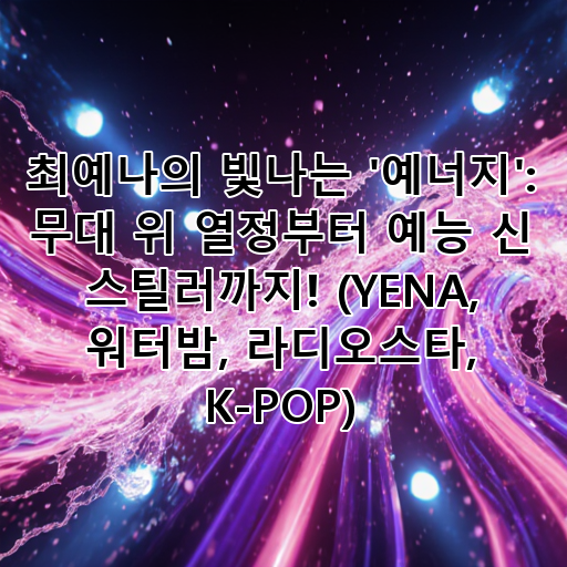 최예나의 빛나는 '예너지': 무대 위 열정부터 예능 신 스틸러까지! (YENA, 워터밤, 라디오스타, K-POP) 대표 이미지