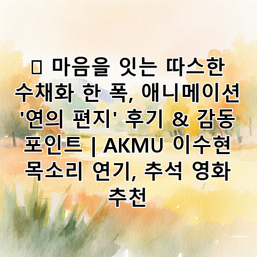 💌 마음을 잇는 따스한 수채화 한 폭, 애니메이션 '연의 편지' 후기 & 감동 포인트 | AKMU 이수현 목소리 연기, 추석 영화 추천 대표 이미지