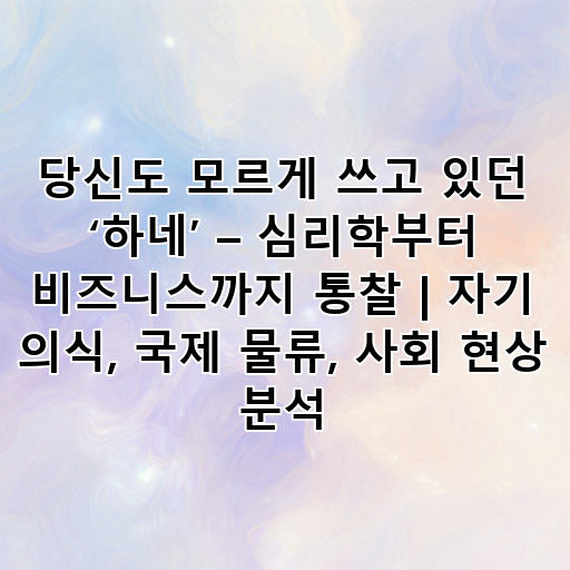 당신도 모르게 쓰고 있던 ‘하네’ – 심리학부터 비즈니스까지 통찰 | 자기 의식, 국제 물류, 사회 현상 분석 대표 이미지