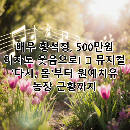 배우 황석정, 500만원 이자도 웃음으로! 🎭 뮤지컬 '다시, 봄'부터 원예치유 농장 근황까지 대표 이미지