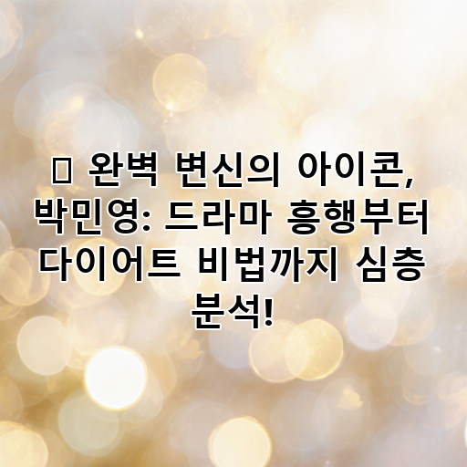 ✨ 완벽 변신의 아이콘, 박민영: 드라마 흥행부터 다이어트 비법까지 심층 분석! 대표 이미지