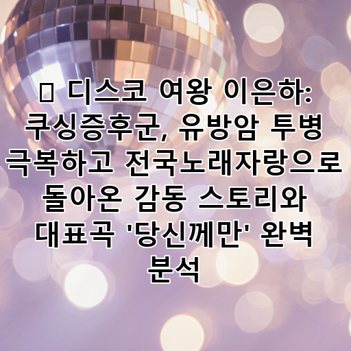 🎤 디스코 여왕 이은하: 쿠싱증후군, 유방암 투병 극복하고 전국노래자랑으로 돌아온 감동 스토리와 대표곡 '당신께만' 완벽 분석 대표 이미지