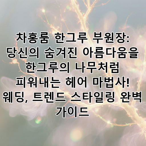 차홍룸 한그루 부원장: 당신의 숨겨진 아름다움을 한그루의 나무처럼 피워내는 헤어 마법사! 웨딩, 트렌드 스타일링 완벽 가이드 대표 이미지
