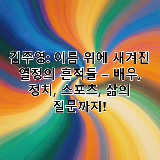 김주영: 이름 위에 새겨진 열정의 흔적들 – 배우, 정치, 스포츠, 삶의 질문까지! 대표 이미지
