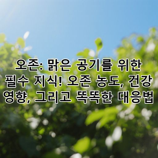 오존: 맑은 공기를 위한 필수 지식! 오존 농도, 건강 영향, 그리고 똑똑한 대응법 대표 이미지