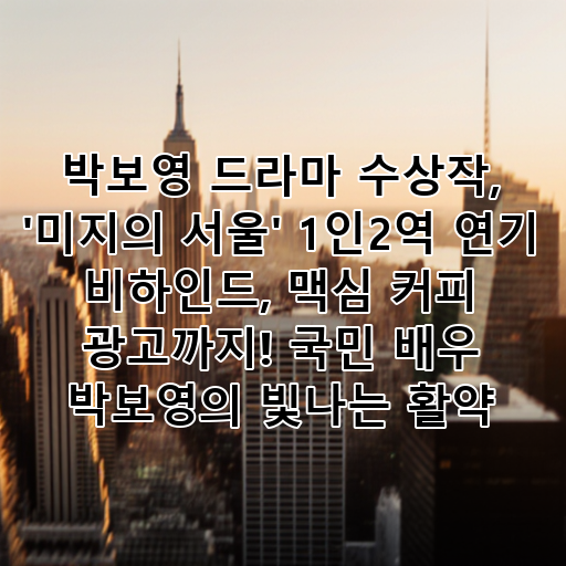 박보영 드라마 수상작, '미지의 서울' 1인2역 연기 비하인드, 맥심 커피 광고까지! 국민 배우 박보영의 빛나는 활약 대표 이미지