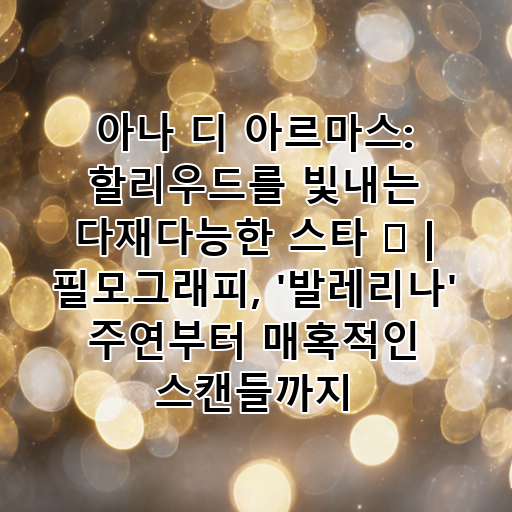 아나 디 아르마스: 할리우드를 빛내는 다재다능한 스타 ✨ | 필모그래피, '발레리나' 주연부터 매혹적인 스캔들까지 대표 이미지