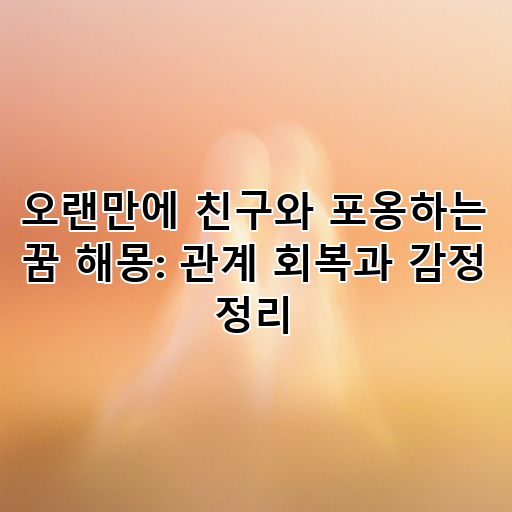 오랜만에 친구와 포옹하는 꿈 해몽: 관계 회복과 감정 정리 대표 이미지