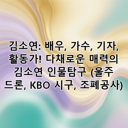 김소연: 배우, 가수, 기자, 활동가! 다채로운 매력의 김소연 인물탐구 (울주 드론, KBO 시구, 조폐공사) 대표 이미지
