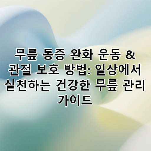 무릎 통증 완화 운동 & 관절 보호 방법: 일상에서 실천하는 건강한 무릎 관리 가이드 대표 이미지