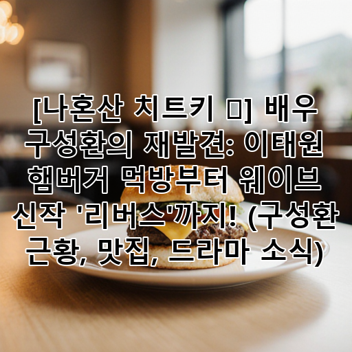 [나혼산 치트키 ✨] 배우 구성환의 재발견: 이태원 햄버거 먹방부터 웨이브 신작 '리버스'까지! (구성환 근황, 맛집, 드라마 소식) 대표 이미지