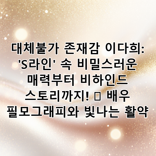 대체불가 존재감 이다희: 'S라인' 속 비밀스러운 매력부터 비하인드 스토리까지! ✨ 배우 필모그래피와 빛나는 활약 대표 이미지