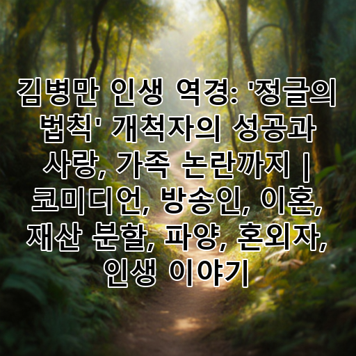 김병만 인생 역경: '정글의 법칙' 개척자의 성공과 사랑, 가족 논란까지 | 코미디언, 방송인, 이혼, 재산 분할, 파양, 혼외자, 인생 이야기 대표 이미지