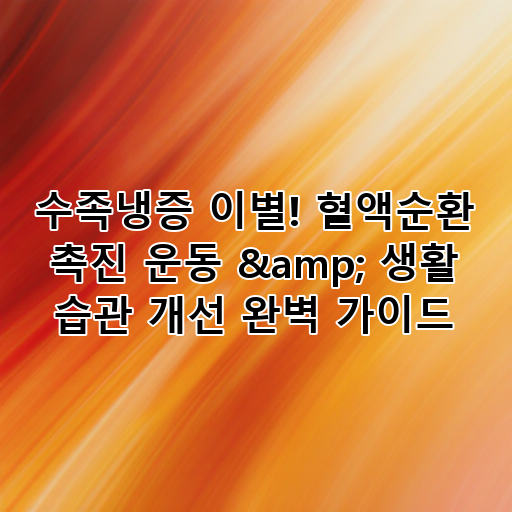 수족냉증 이별! 혈액순환 촉진 운동 & 생활 습관 개선 완벽 가이드 대표 이미지