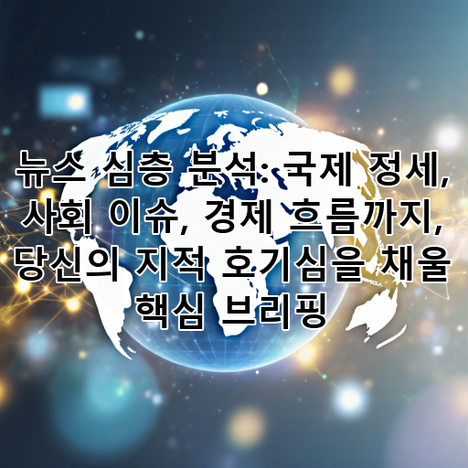 뉴스 심층 분석: 국제 정세, 사회 이슈, 경제 흐름까지, 당신의 지적 호기심을 채울 핵심 브리핑 대표 이미지