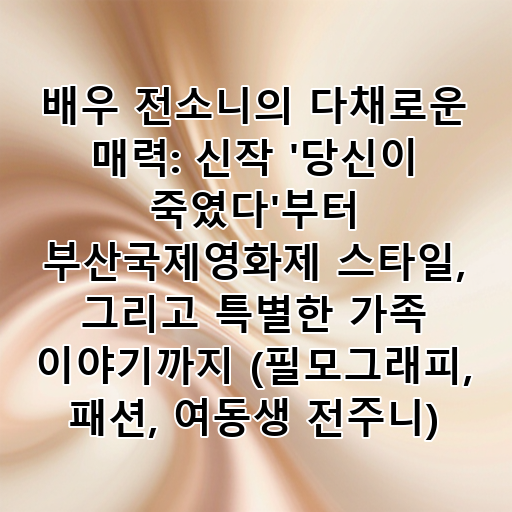 배우 전소니의 다채로운 매력: 신작 '당신이 죽였다'부터 부산국제영화제 스타일, 그리고 특별한 가족 이야기까지 (필모그래피, 패션, 여동생 전주니) 대표 이미지