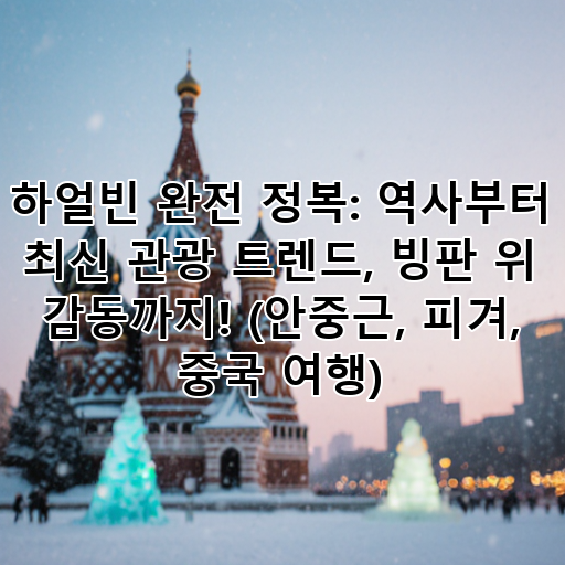 하얼빈 완전 정복: 역사부터 최신 관광 트렌드, 빙판 위 감동까지! (안중근, 피겨, 중국 여행) 대표 이미지