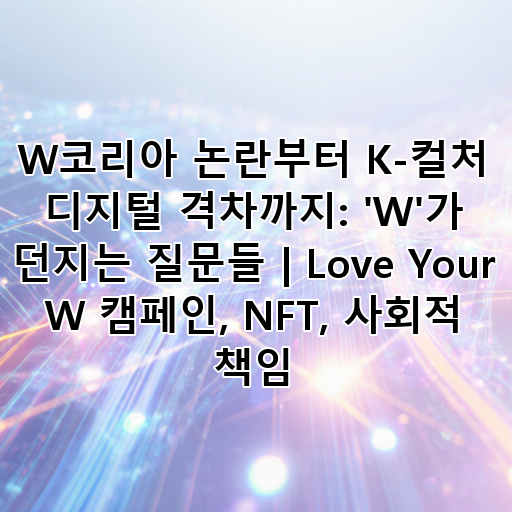 W코리아 논란부터 K-컬처 디지털 격차까지: 'W'가 던지는 질문들 | Love Your W 캠페인, NFT, 사회적 책임 대표 이미지