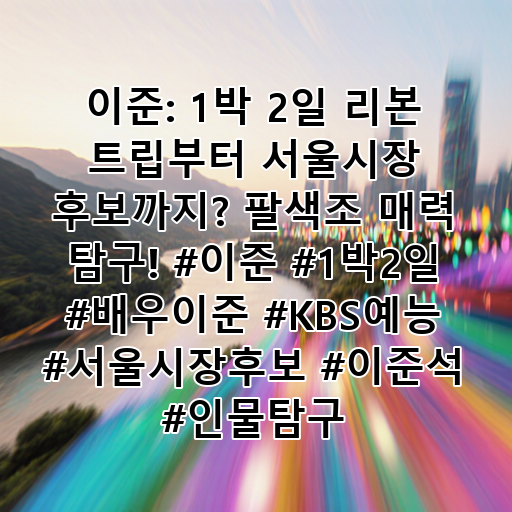 이준: 1박 2일 리본 트립부터 서울시장 후보까지? 팔색조 매력 탐구! #이준 #1박2일 #배우이준 #KBS예능 #서울시장후보 #이준석 #인물탐구 대표 이미지