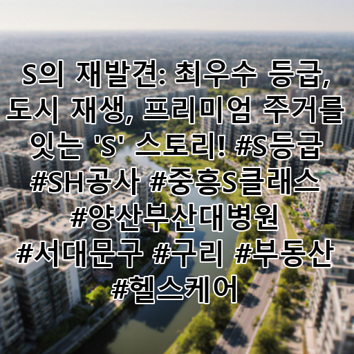 S의 재발견: 최우수 등급, 도시 재생, 프리미엄 주거를 잇는 'S' 스토리! #S등급 #SH공사 #중흥S클래스 #양산부산대병원 #서대문구 #구리 #부동산 #헬스케어 대표 이미지