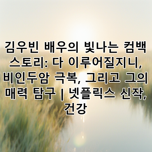 김우빈 배우의 빛나는 컴백 스토리: 다 이루어질지니, 비인두암 극복, 그리고 그의 매력 탐구 | 넷플릭스 신작, 건강 대표 이미지