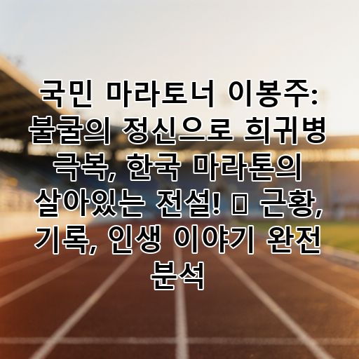 국민 마라토너 이봉주: 불굴의 정신으로 희귀병 극복, 한국 마라톤의 살아있는 전설! 🏆 근황, 기록, 인생 이야기 완전 분석 대표 이미지