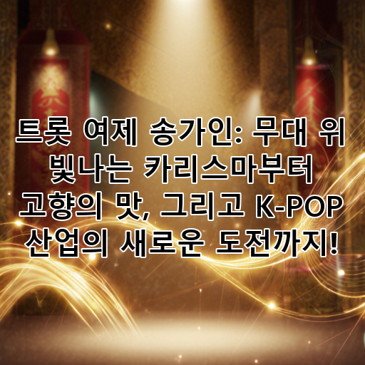 트롯 여제 송가인: 무대 위 빛나는 카리스마부터 고향의 맛, 그리고 K-POP 산업의 새로운 도전까지! 대표 이미지
